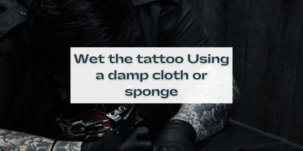 Wet the tattoo Using a damp cloth or sponge