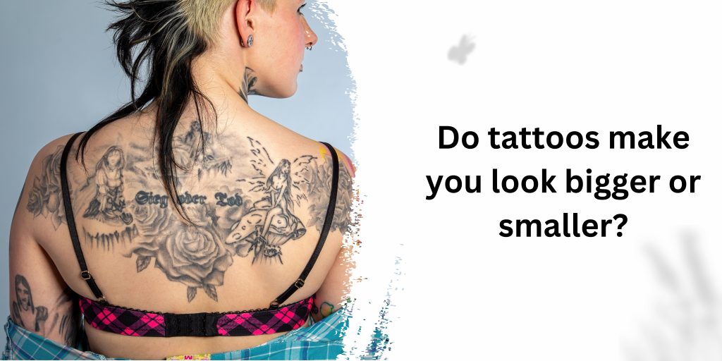 Do tattoos make you look bigger or smaller