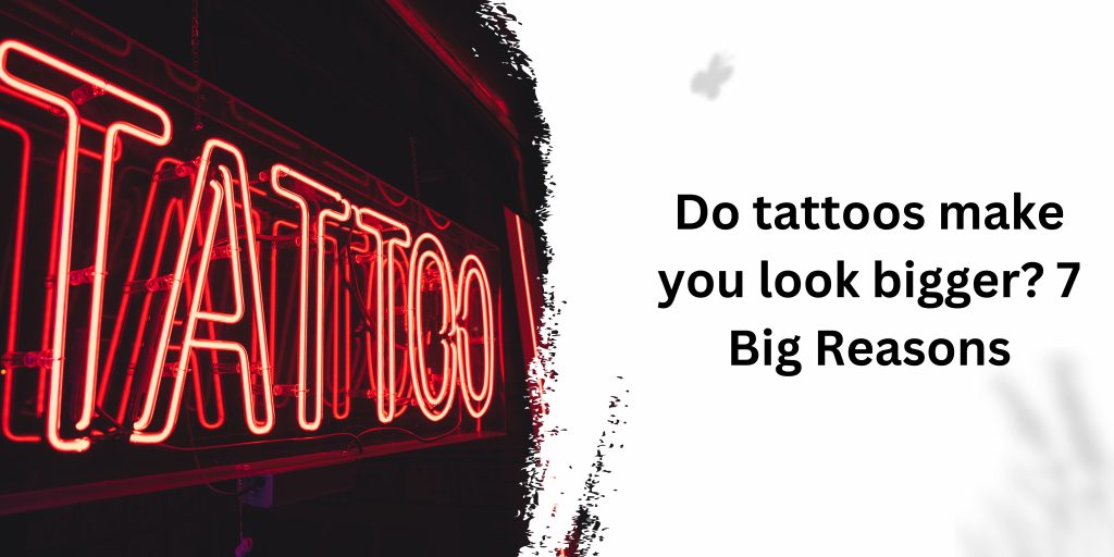 Do tattoos make you look bigger