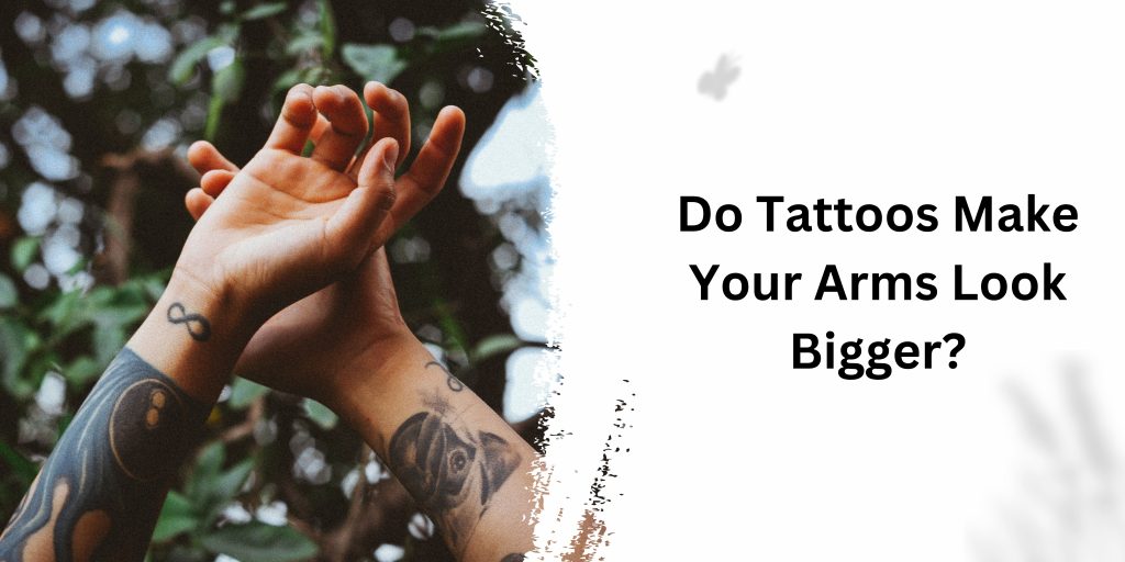 Do Tattoos Make Your Arms Look Bigger?