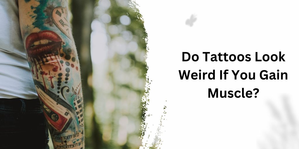 Do Tattoos Look Weird If You Gain Muscle