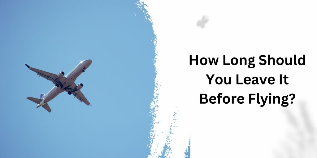How Long Should You Leave It Before Flying